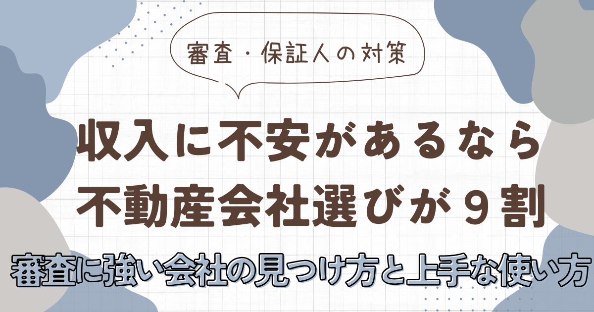 収入に不安があるなら不動産会社選びが9割｜審査に強い会社の見つけ方と上手な使い方　アイキャッチ画像