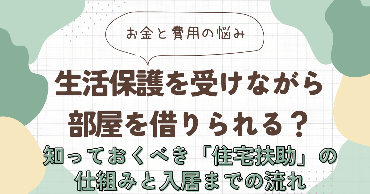生活保護を受けながら部屋を借りられる？知っておくべき「住宅扶助」の仕組みと入居までの流れを解説　アイキャッチ画像