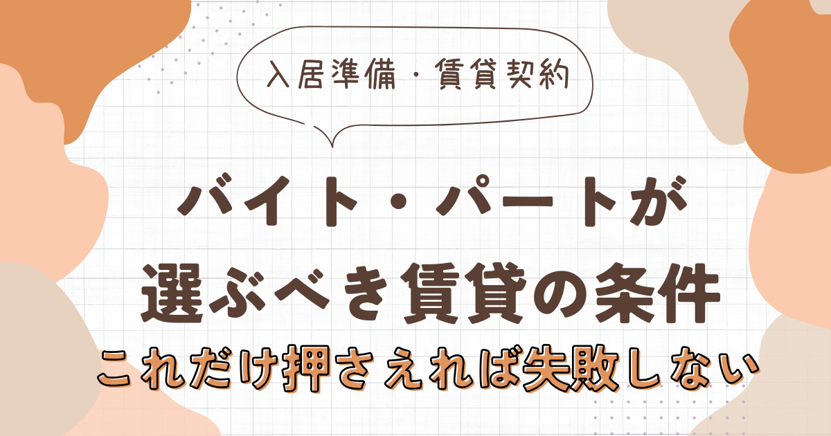 バイト・パートが選ぶべき賃貸の条件。これだけ押さえれば失敗しない　アイキャッチ画像