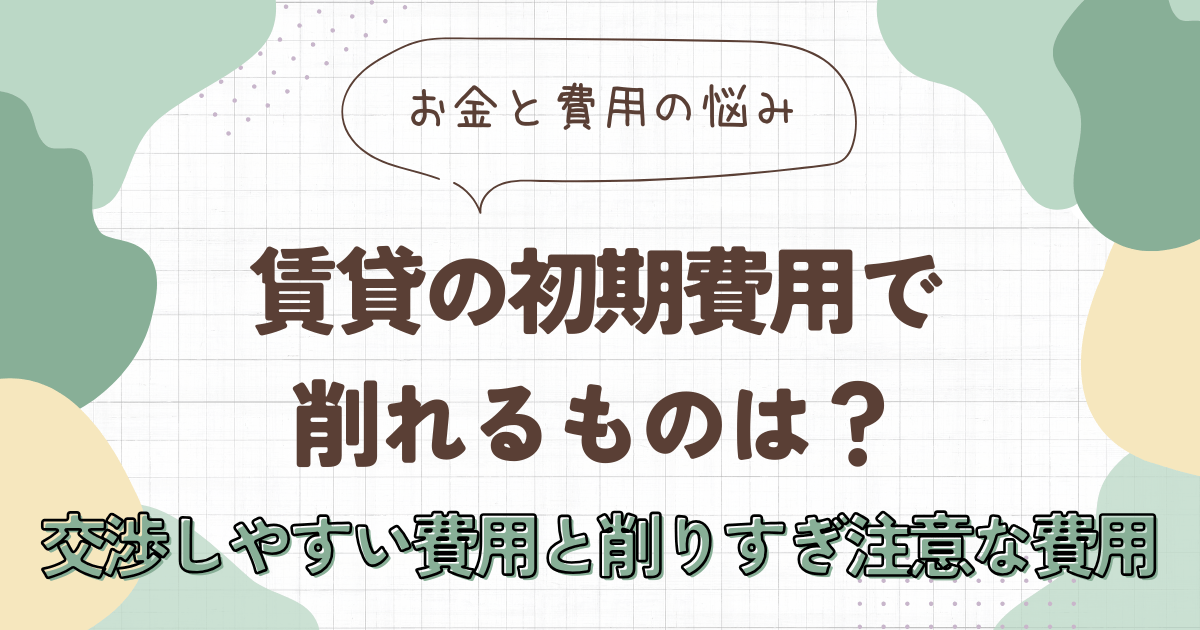 賃貸の初期費用で削れるものは？交渉しやすい費用と削りすぎ注意な費用を解説　アイキャッチ画像