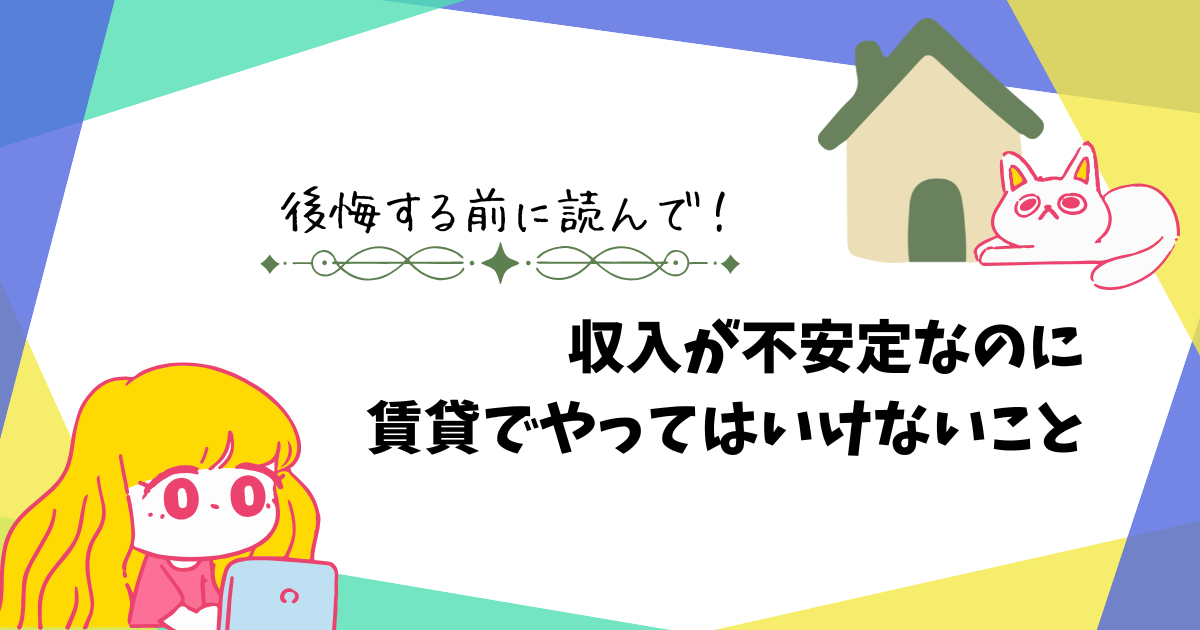 収入が不安定なのに賃貸でやってはいけないこと。後悔する前に読んでほしい話を伝えているアイキャッチ画像