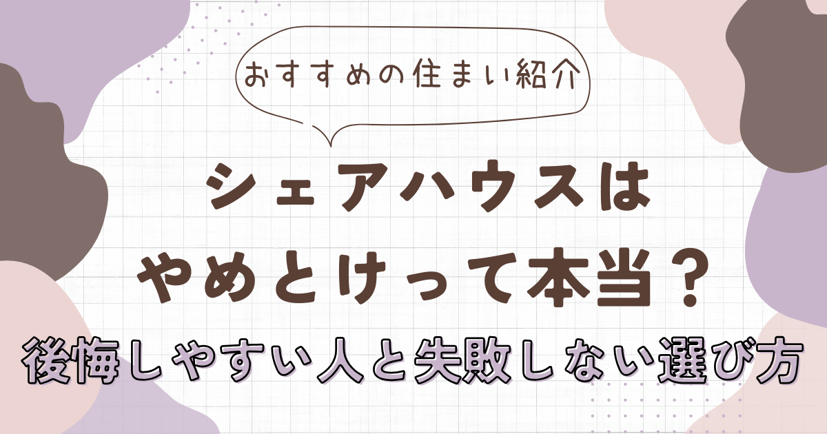 シェアハウスはやめとけって本当？後悔しやすい人と失敗しない選び方　アイキャッチ画像