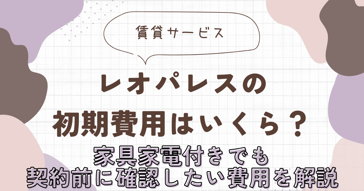 レオパレスの初期費用はいくら？家具家電付きでも契約前に確認したい費用を解説　アイキャッチ画像