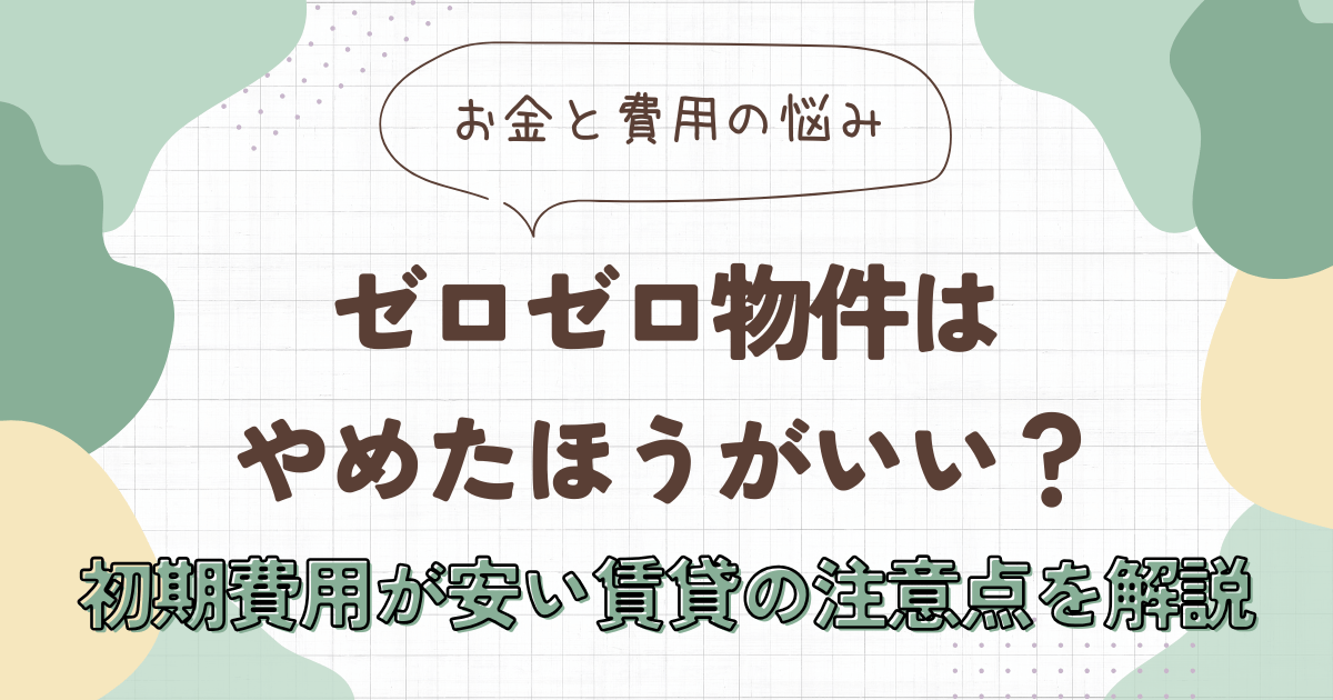 ゼロゼロ物件はやめたほうがいい？初期費用が安い賃貸の注意点を解説　アイキャッチ画像