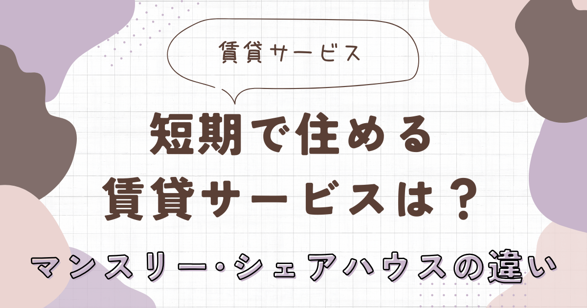 短期で住める賃貸サービスは？マンスリー・シェアハウスの違い　アイキャッチ画像